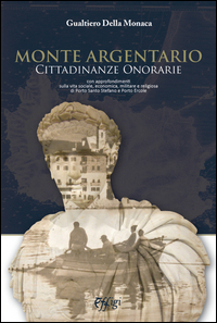 Copertina di: Monte Argentario cittadinanze onorarie. Con approfondimenti sulla vita sociale, economica, militare e religiosa di Porto Santo Stefano e Porto Ercole