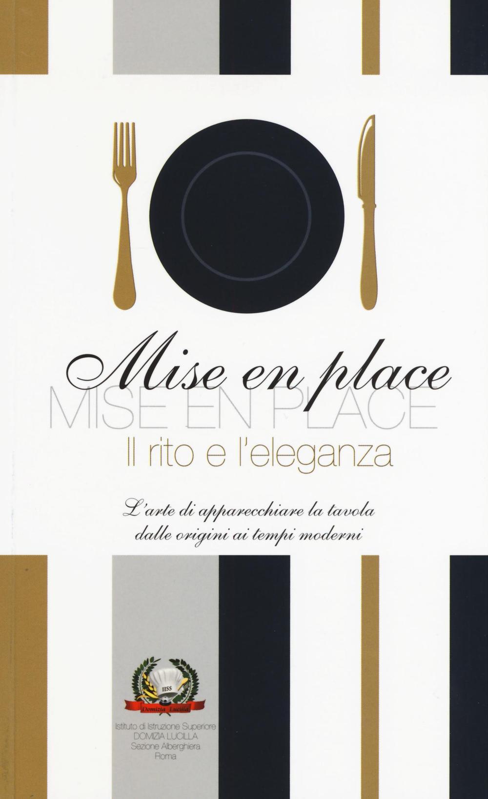 Mise en place. Il rito e l'eleganza. L'arte di apparecchiare la tavola dalle origini ai tempi moderni. Ediz. a colori