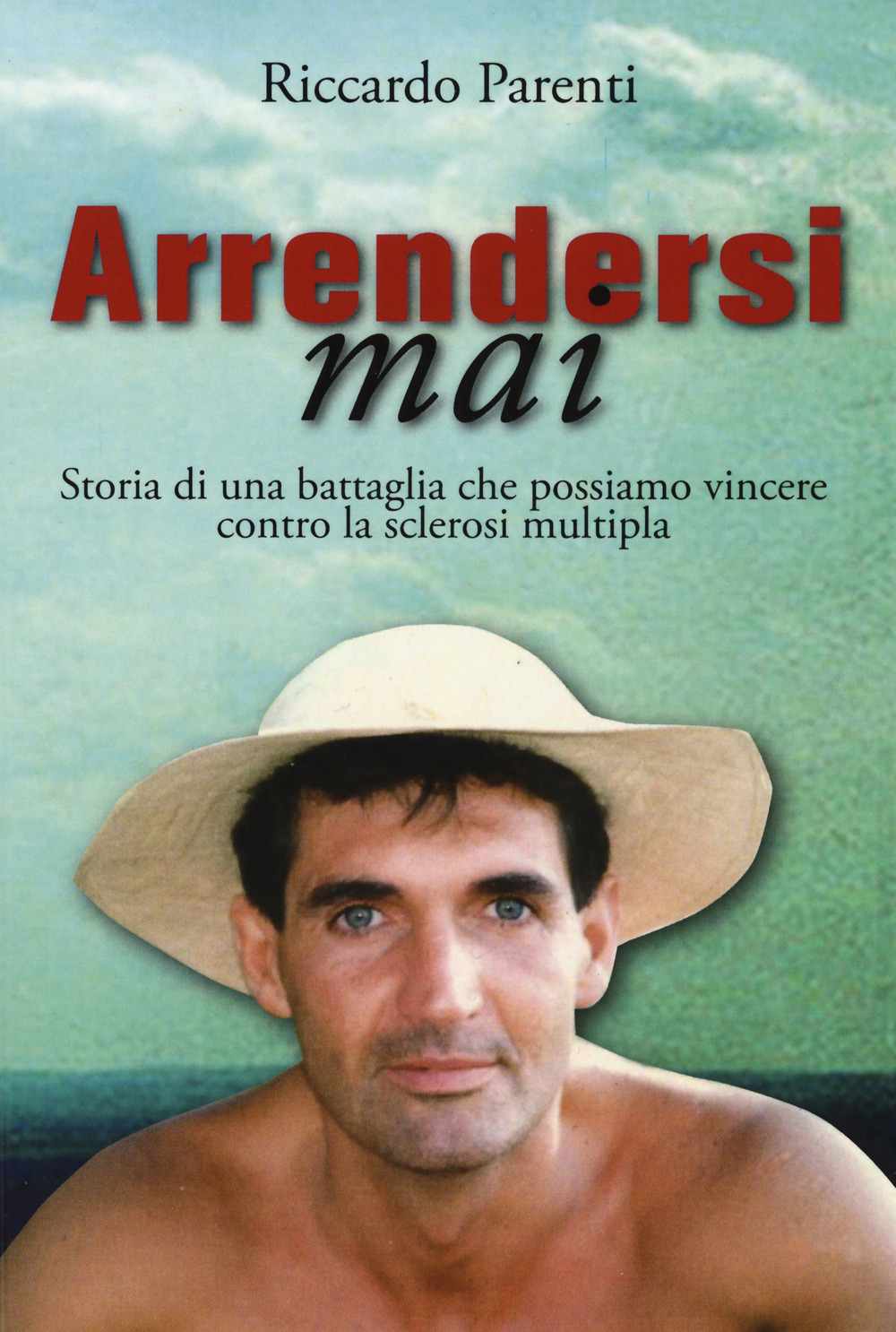 Arrendersi mai. Storia di una battaglia che possiamo vincere contro la sclerosi moltipla