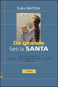 Da grande farò la santa. Modelli etici e valori religiosi nella stampa cattolica per l'infanzia e la gioventù (1950-1979)