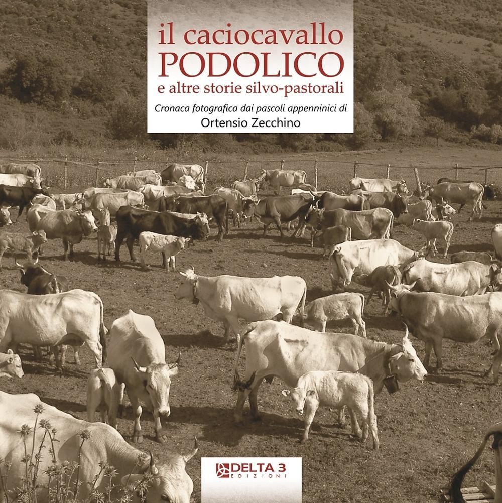 Il caciocavallo podolico e altre storie silvo-pastorali. Cronaca fotografica dai pascoli appenninici. Ediz. illustrata