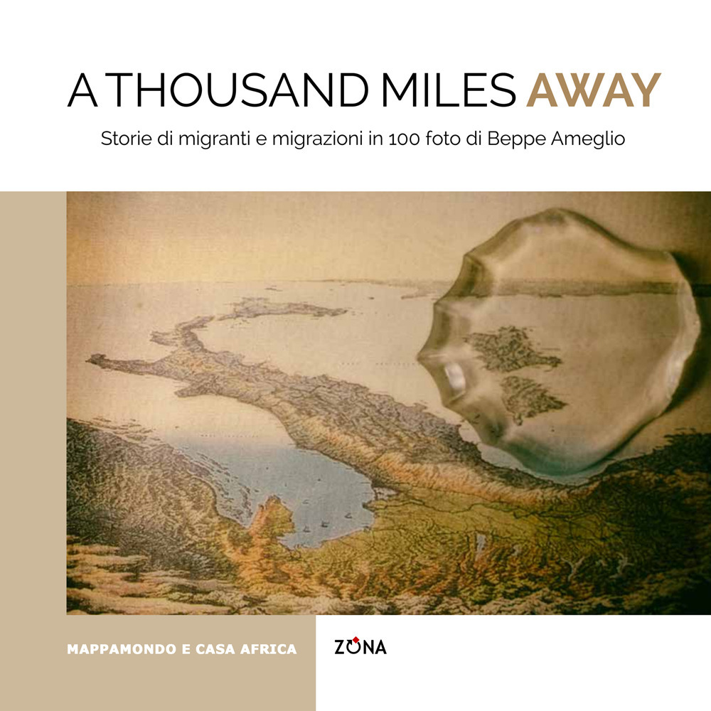 A thousand miles away. Storie di migranti e migrazioni in 100 foto di Beppe Ameglio. Ediz. illustrata