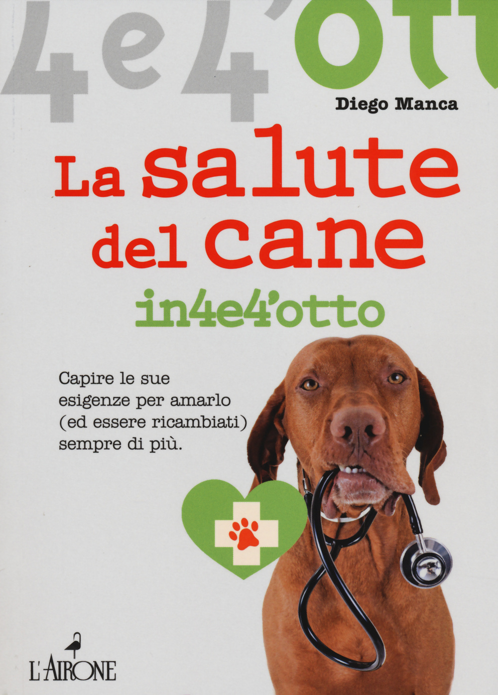 La salute del cane in 4 e 4'otto. Capire le sue esigenze per amarlo (ed essere ricambiati) sempre di più