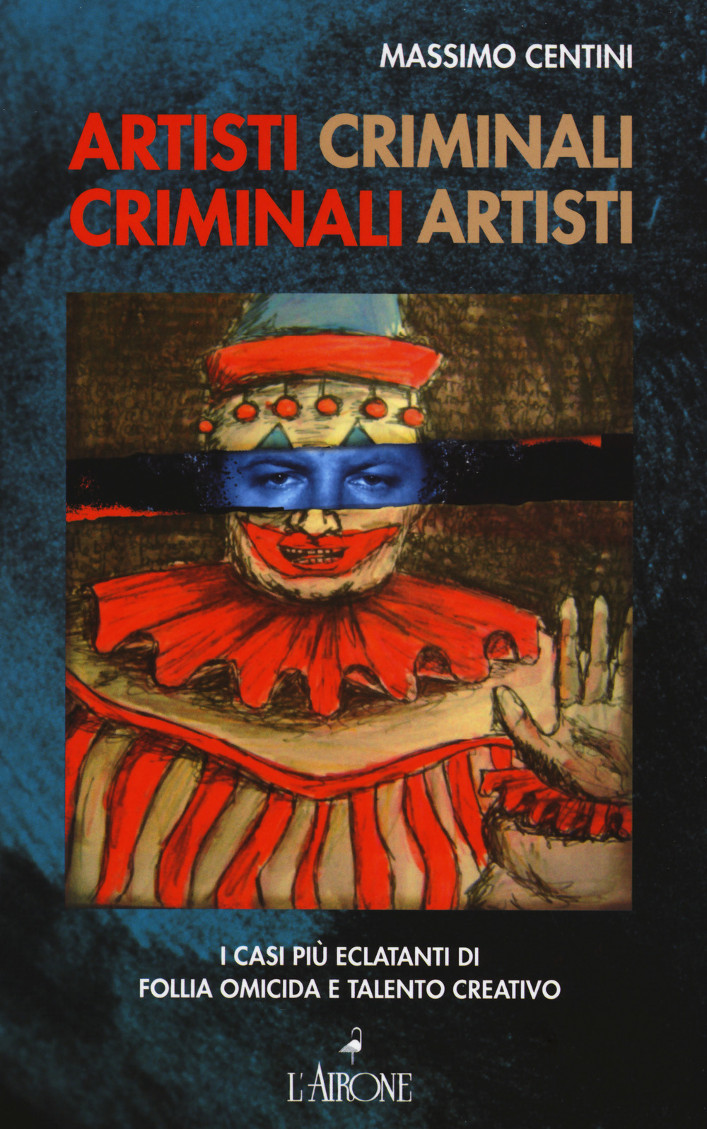 Artisti criminali, criminali artisti. I casi più eclatanti di follia omicida e talento creativo