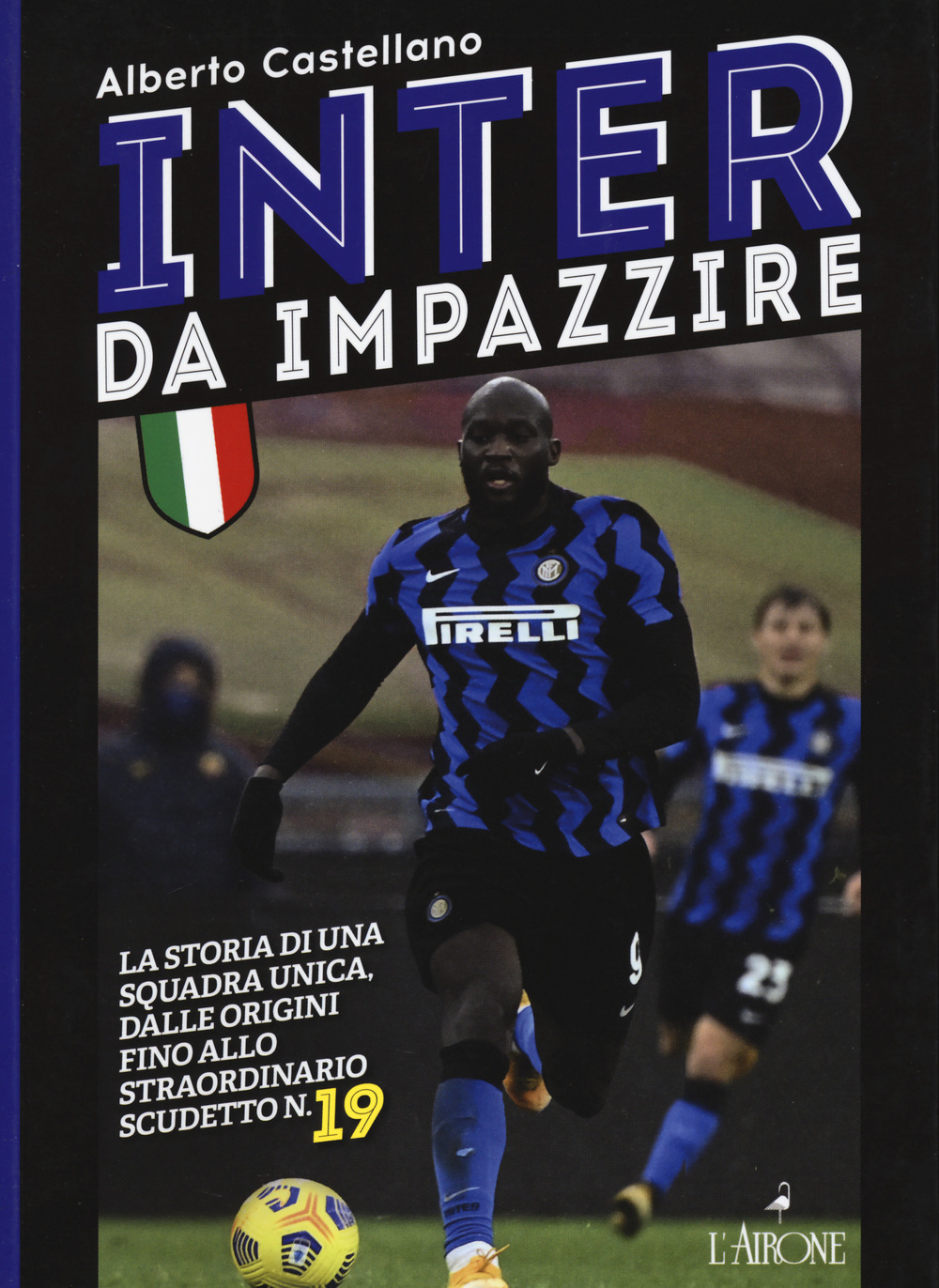 Inter da impazzire. La storia di una squadra unica, dalle origini fino allo straordinario scudetto n. 19