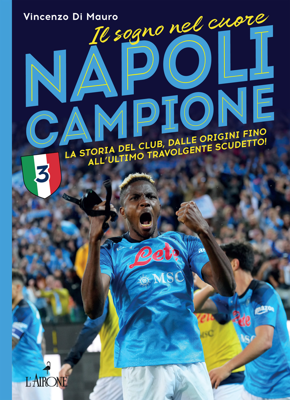 Napoli campione. Il sogno nel cuore. La storia del club, dalle origini fino all'ultimo travolgente scudetto!