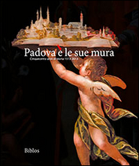 Padova è le sue mura. Cinquecento anni di storia 1513-2013. Ediz. illustrata