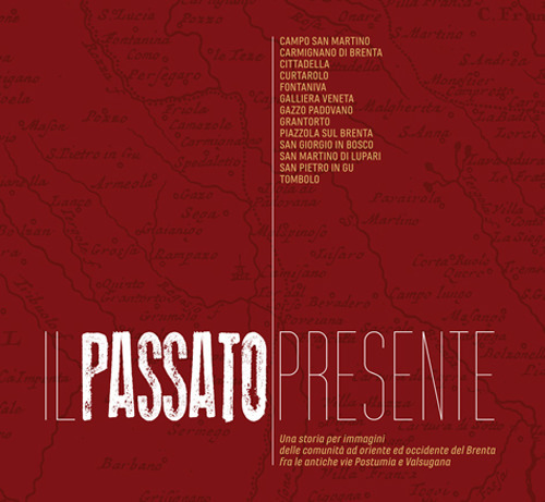 Il passato presente. Una storia per immagini delle comunità a oriente e occidente del Brenta, fra le antiche vie Postumia e Valsugana. Ediz. illustrata