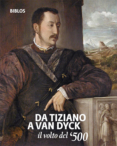 Da Tiziano a Van Dyck. Il volto del '500. Catalogo della mostra (Treviso, 26 settembre 2018-3 febbraio 2019). Ediz. italiana e inglese