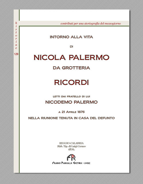Intorno alla vita di Nicola Palermo da Grotteria. Ricordi letti dal fratello di lui Nicodemo Palermo. A 21 aprile 1876 nella riunione tenuta in casa del defunto (rist. anast. Reggio Calabria, 1876). Ediz. in facsimile