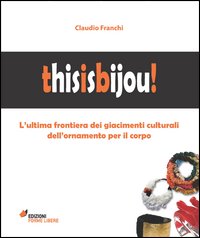 Thisisbijou! L'ultima frontiera dei giacimenti culturali dell'ornamento per il corpo. Ediz. illustrata