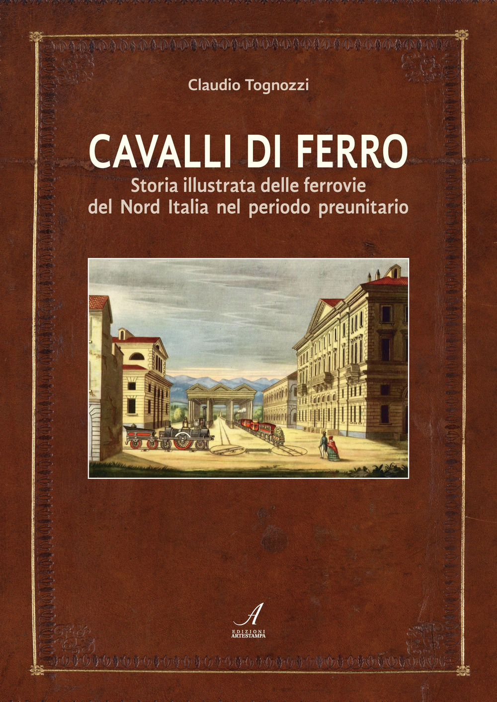 Cavalli di ferro. Storia illustrata delle ferrovie del nord Italia nel periodo preunitario