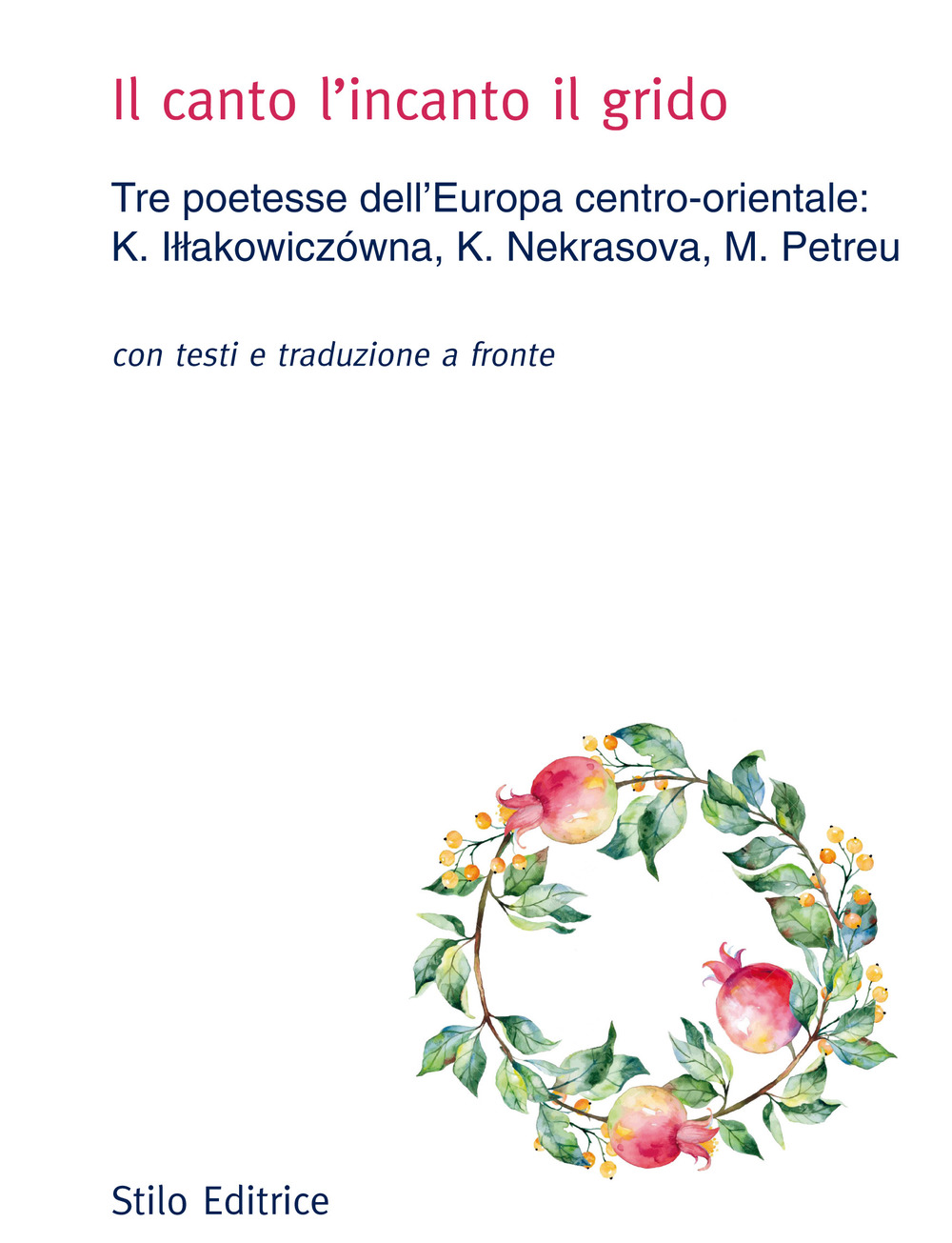 Il canto l'incanto il grido. Tre poetesse dell'Europa centro-orientale: K. Illakowiczówna, K. Nekrasova, M. Petreu. Con testo russo, polacco e rumeno a fronte