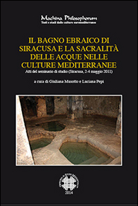 Il bagno ebraico di Siracusa e la sua sacralità delle acque nelle culture mediterranee. Atti del Seminario di studio (Siracusa, 2-4, maggio 2011)