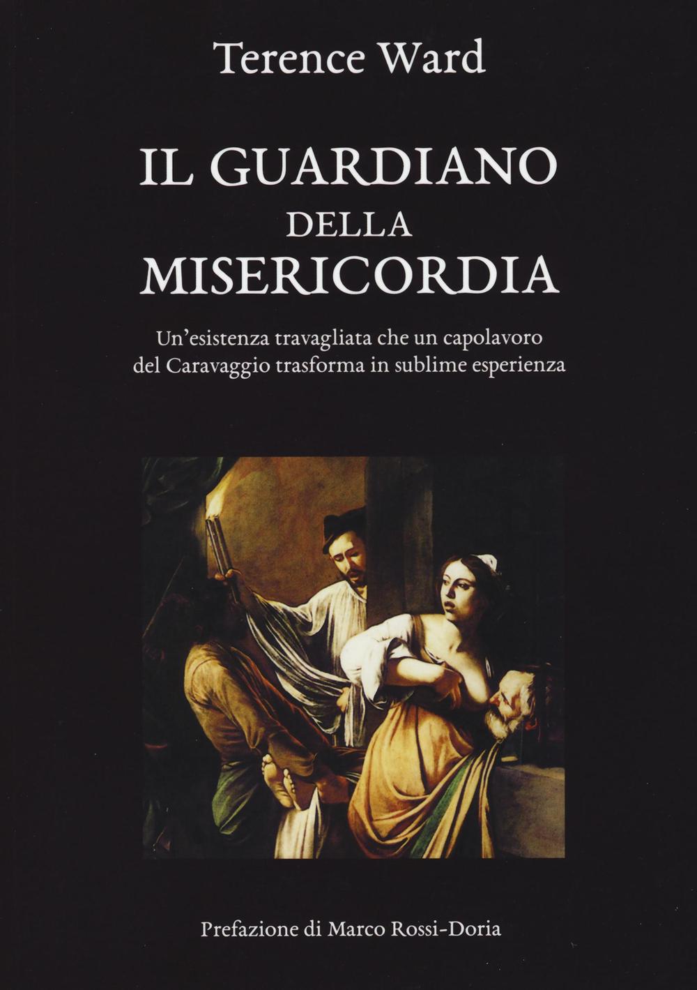 Il guardiano della misericordia. Un'esistenza travagliata che un capolavoro del Caravaggio trasforma in sublime esperienza