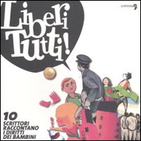 Liberi tutti. 10 scrittori raccontano i diritti dei bambini. Ediz. illustrata