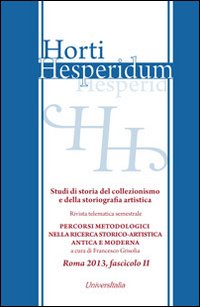 Horti hesperidum, Roma 2013, fascicolo II. Studi di storia del collezionismo e della storiografia artistica. Vol. 2: Materiali per la storia della cultura artistica antica e moderna. Studi di storia del collezionismo e della storiografia artistica