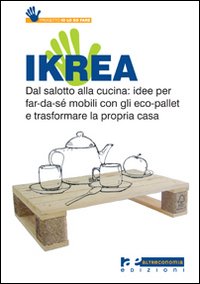 Ikrea. Dal salotto alla cucina: idee per far-da-sé mobili con gli eco-pallet e trasformare la propria casa. Ediz. illustrata