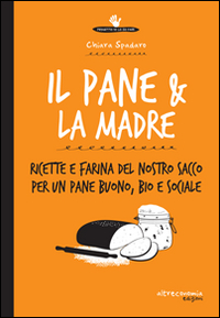 Il pane & la madre. Ricette e farina del nostro sacco per un pane buono, bio e sociale