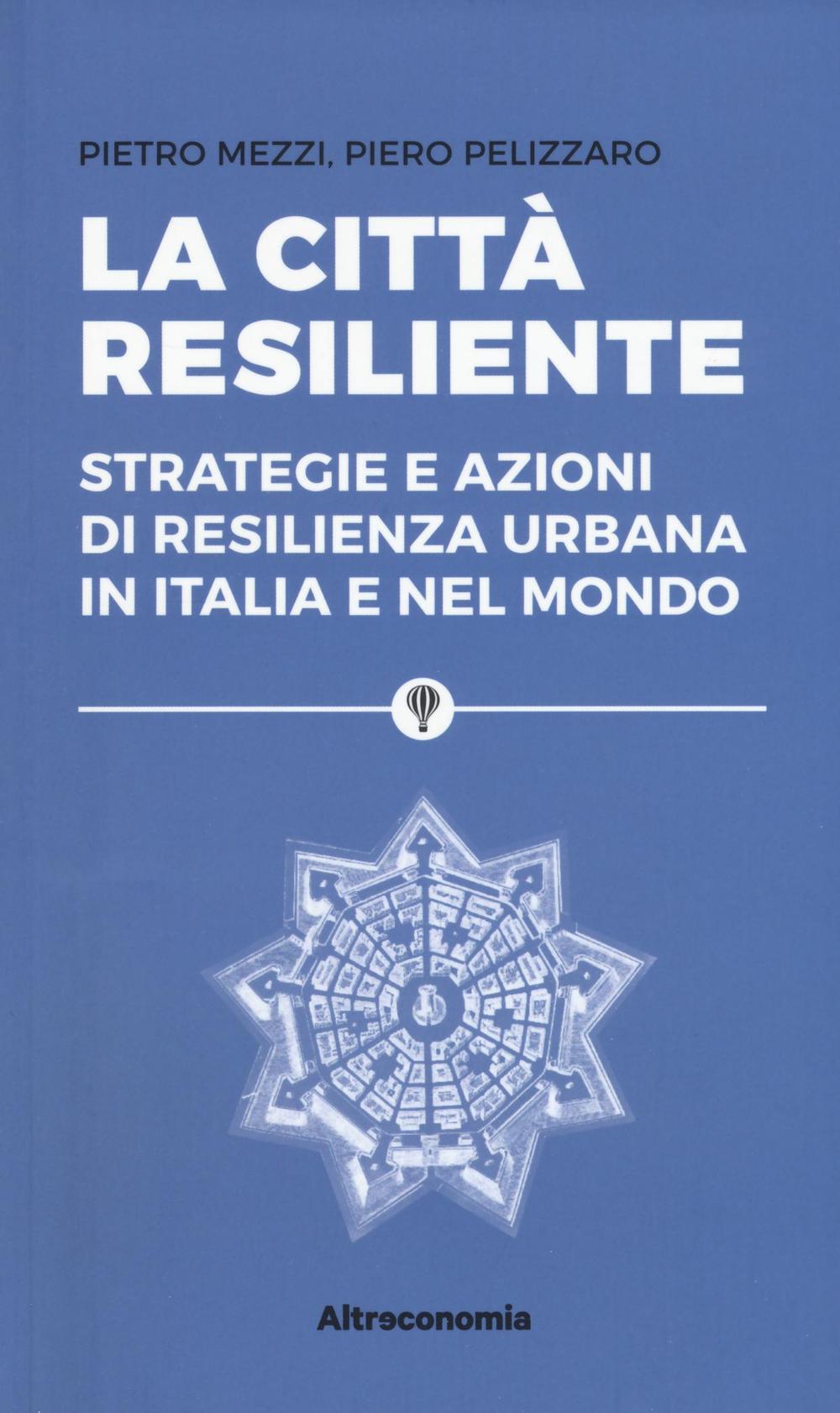 La città resiliente. Strategie e azioni di resilienza urbana in Italia e nel mondo