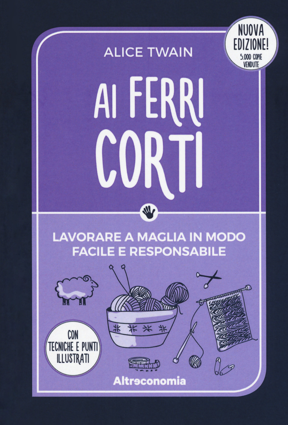 Ai ferri corti. Lavorare a maglia in modo facile e responsabile. Con tecniche e punti illustrati. Nuova ediz.