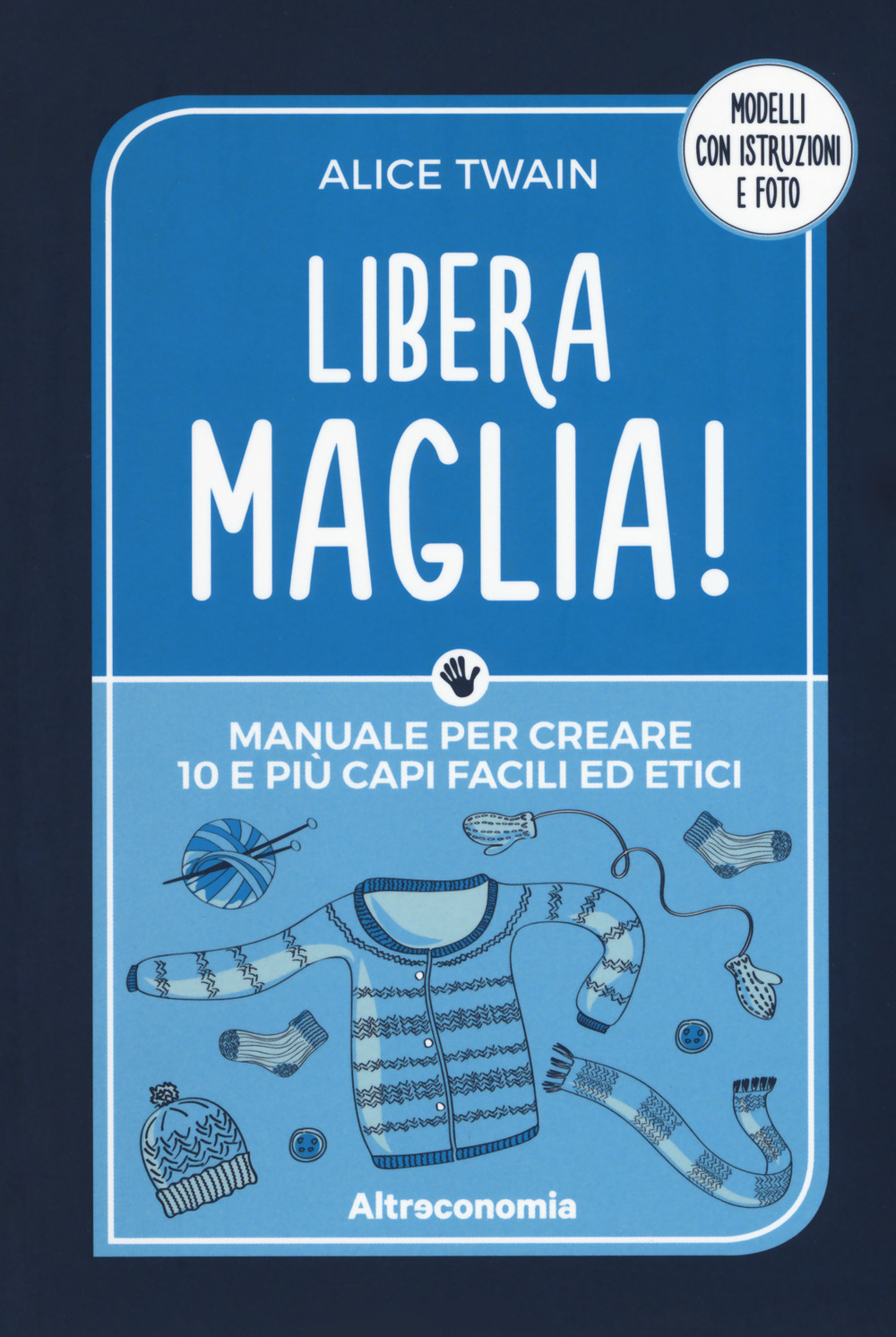 Libera maglia! Manuale per creare 10 e più capi facili ed etici