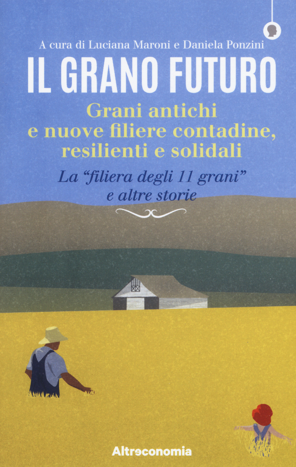 Il grano futuro. Grani antichi e nuove filiere contadine, resilienti e solidali. La «filiera degli 11 grani» e altre storie