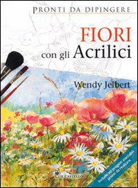 Fiori con gli acrilici. Ediz. illustrata