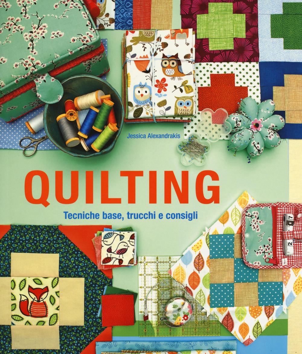 Quilting. Tecniche base, trucchi e consigli. Ediz. illustrata