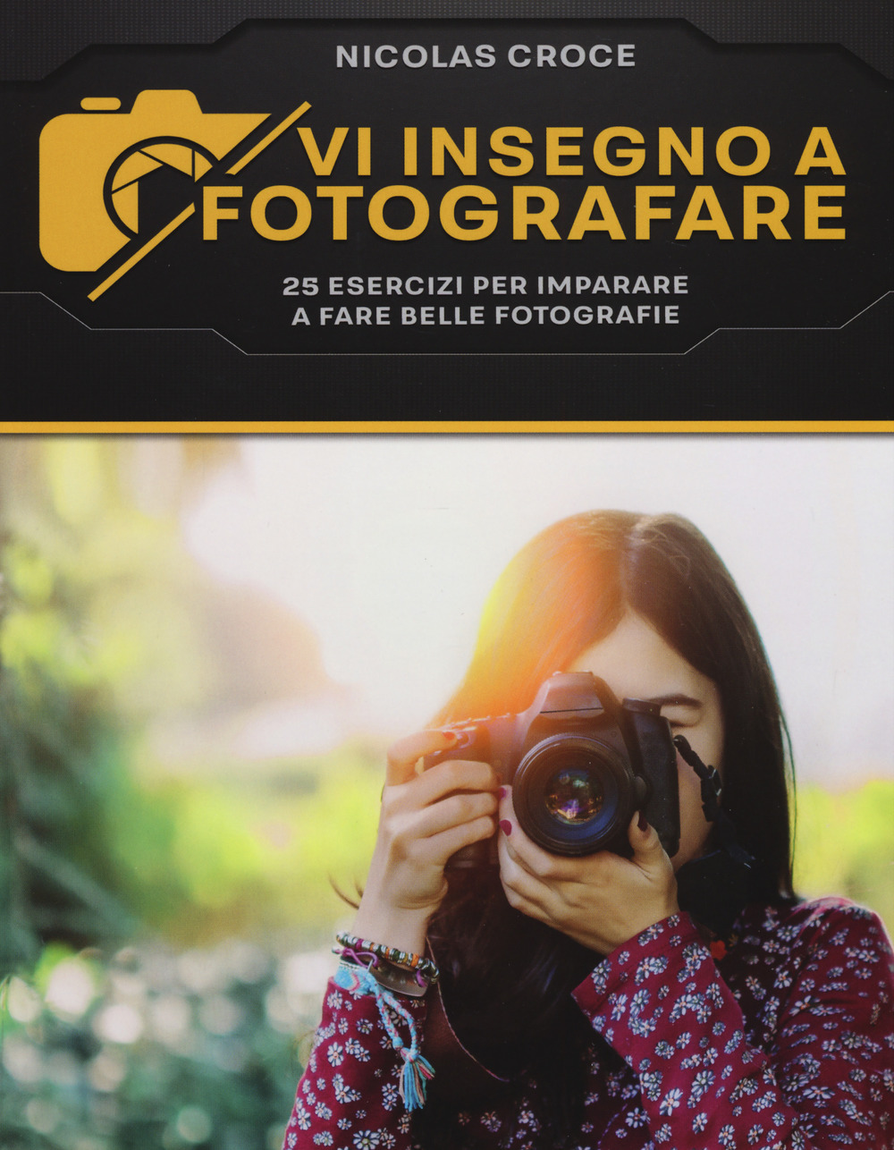 Vi insegno a fotografare. 25 esercizi per imparare a fare belle fotografie