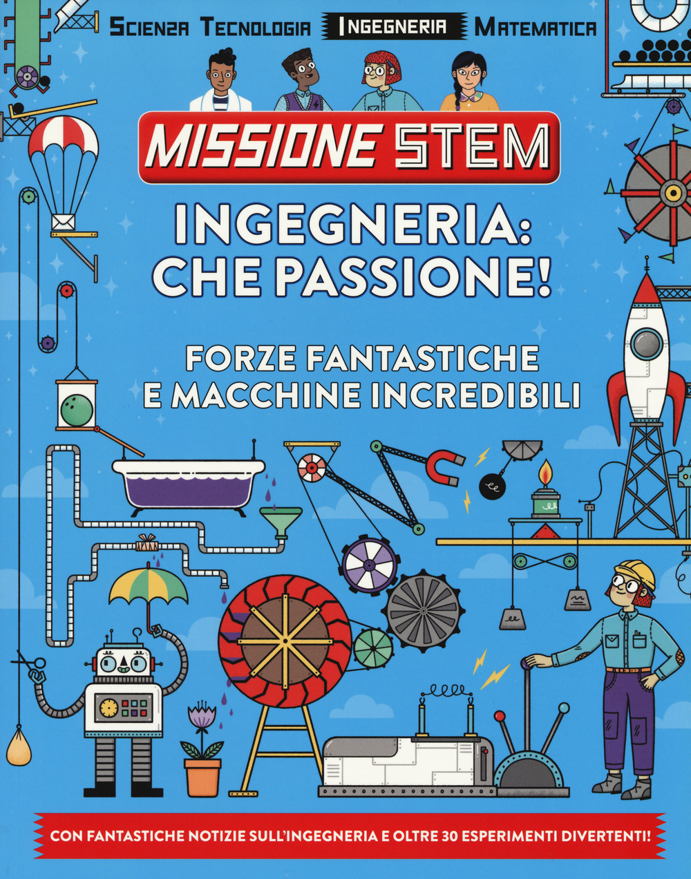 Ingegneria: che passione! Forze fantastiche e macchine incredibili. Missione Stem. Ediz. a colori