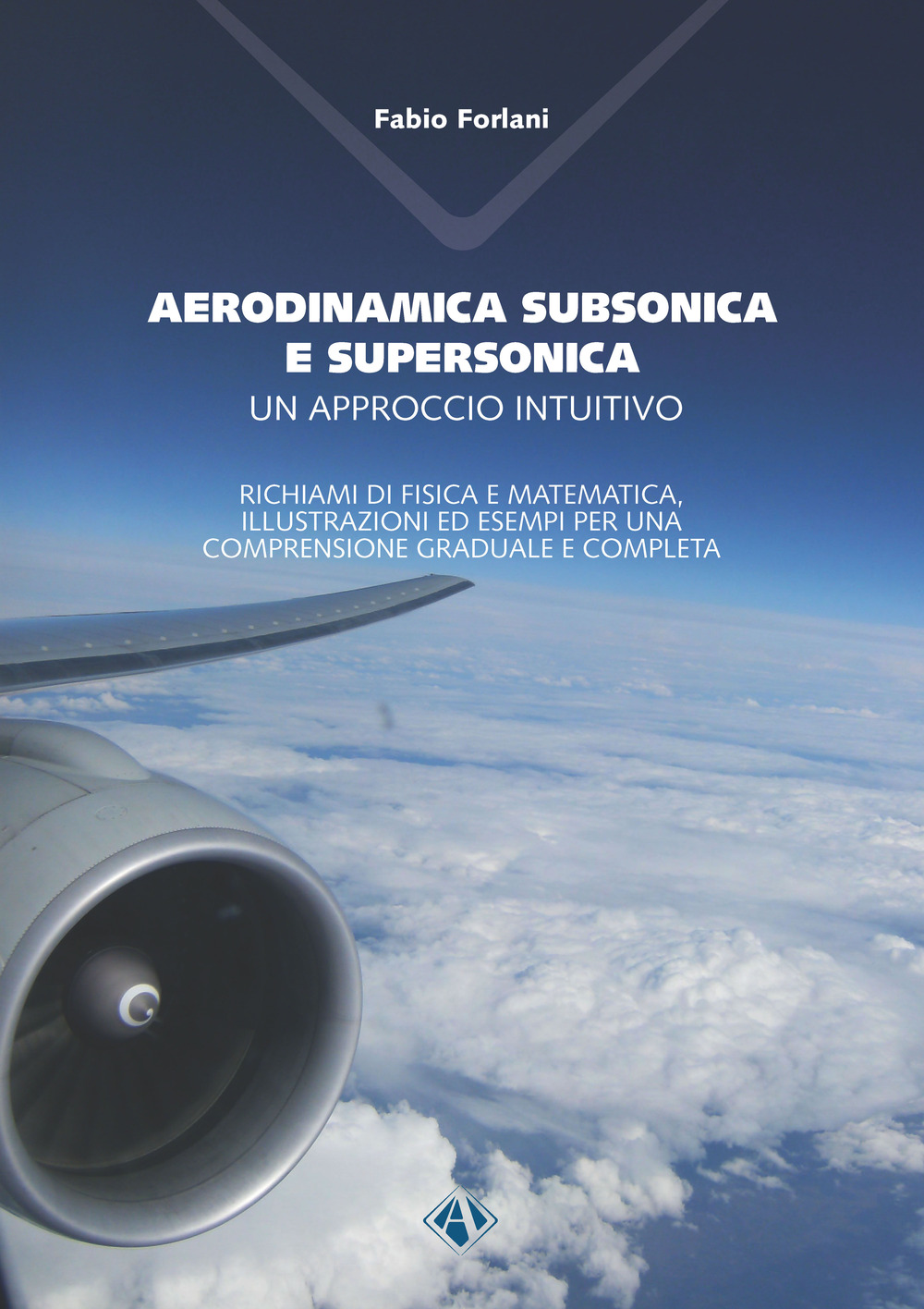 Aerodinamica subsonica e supersonica. Un approccio intuitivo. Richiami di fisica e matematica, illustrazioni ed esempi per una comprensione graduale e completa