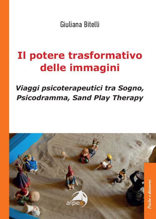 Il potere trasformativo delle immagini. Viaggi psicoterapeutici tra sogno, psicodramma, sand play therapy