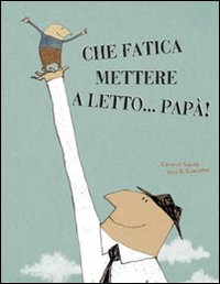 Che fatica mettere a letto... papà! Ediz. illustrata