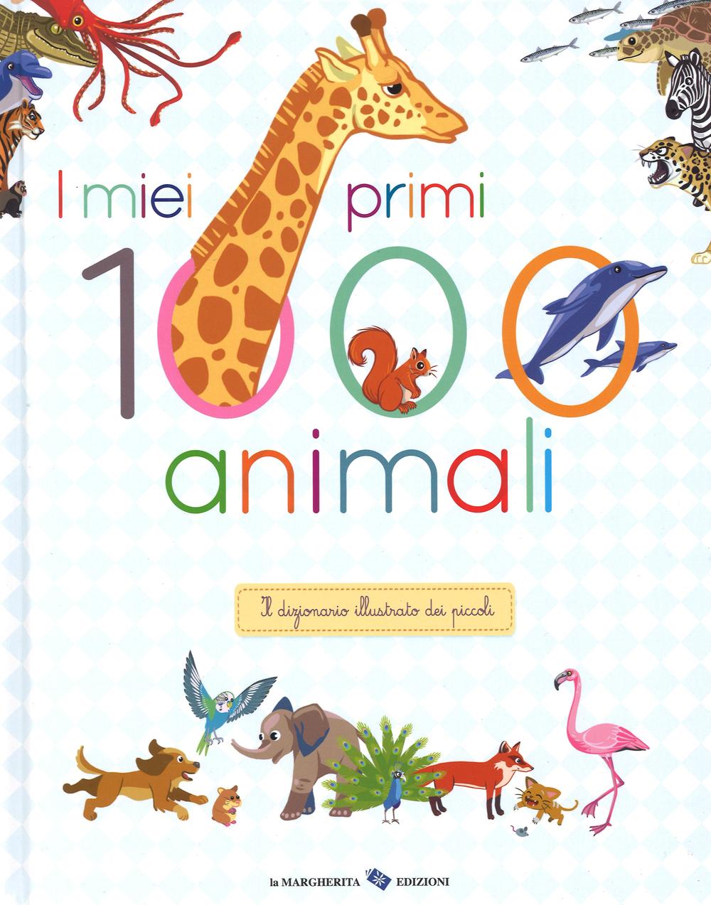 I miei primi 1000 animali. Il dizionario illustrato dei piccoli. Ediz. illustrata