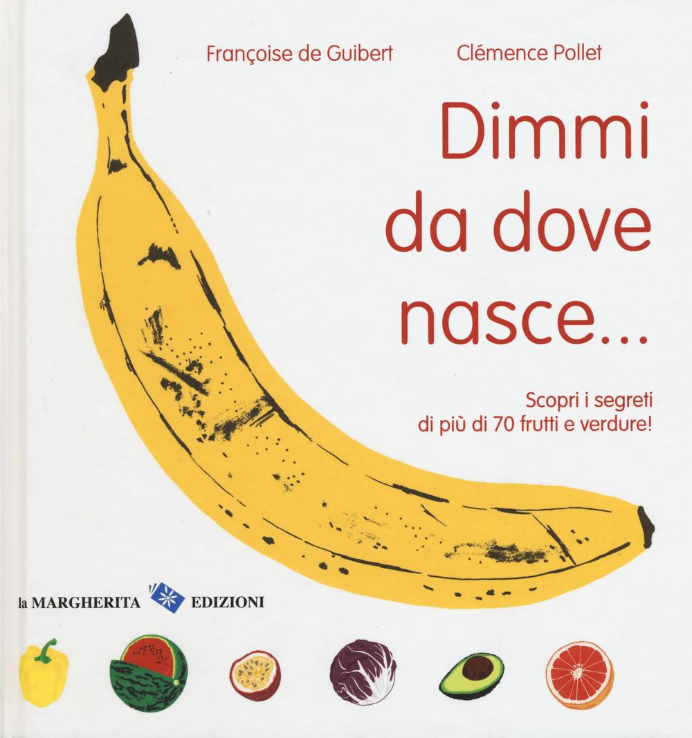 Dimmi da dove nasce... Scopri i segreti di più 70 frutti e verdure! Ediz. illustrata