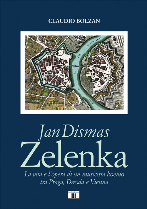 Jan Dismas Zelenka. La vita e l'opera di un musicista boemo tra Praga, Dresda e Vienna