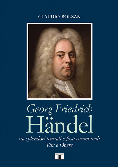 Georg Friedrich Händel. Tra splendori teatrali e fasti cerimoniali. Vita e opere