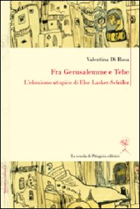 Fra Gerusalemme e Tebe. L'ebraismo utopico di Else Lasker-Schüler. Ediz. italiana e tedesca