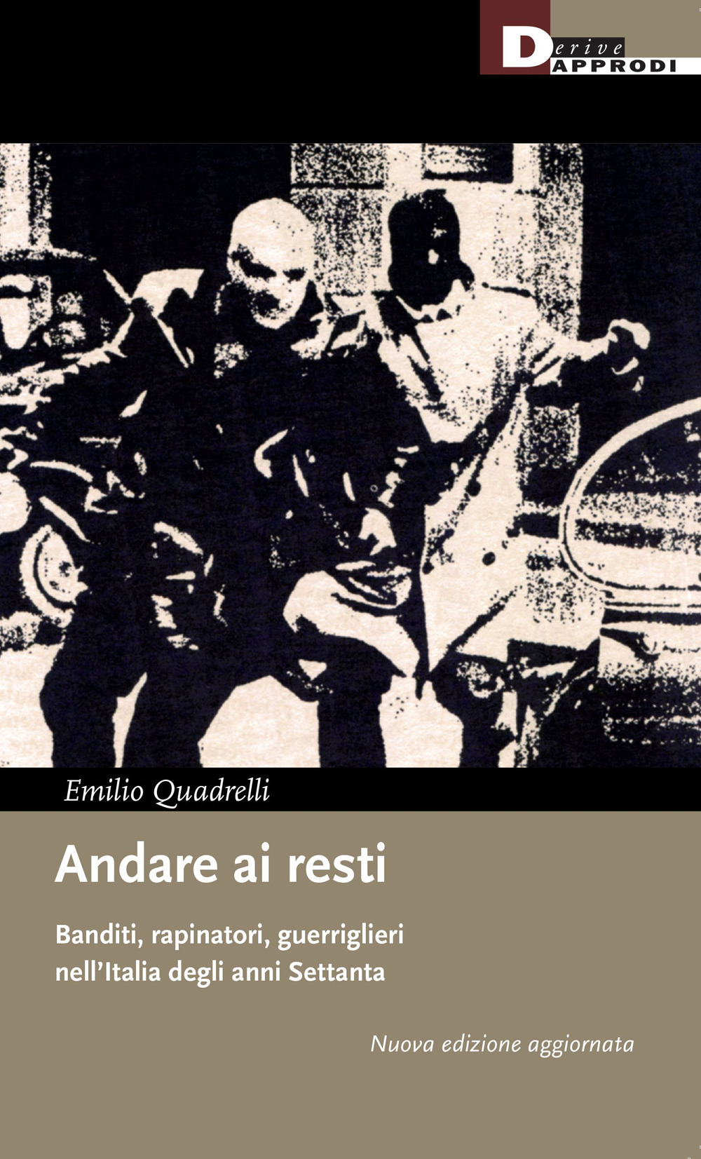 Andare ai resti. Banditi, rapinatori, guerriglieri nell'Italia degli anni Settanta. Nuova ediz.