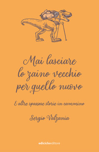 MAI LASCIARE LO ZAINO VECCHIO PER QUELLO NUOVO E ALTRE SPASSOSE STORIE IN CAMMINO di...