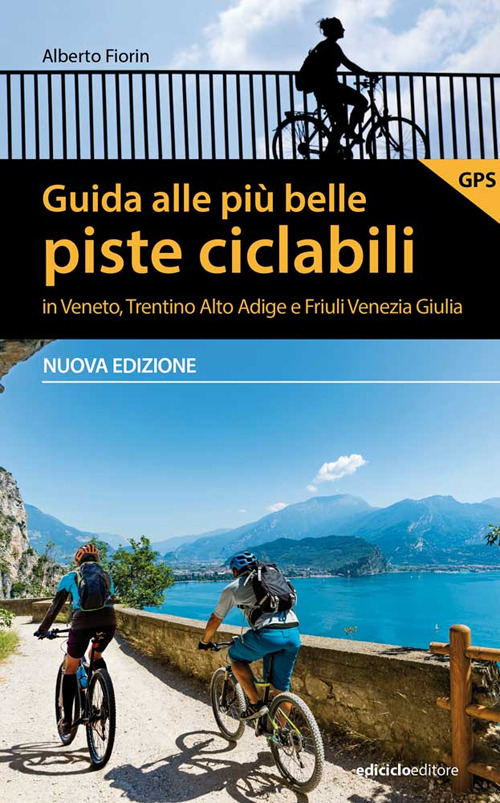 Guida alle più belle piste ciclabili in Veneto, Trentino Alto Adige e Friuli Venezia Giulia. Nuova ediz.