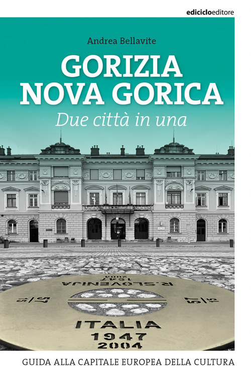 Gorizia Nova Gorica. Due città in una. Guida alla capitale europea della cultura