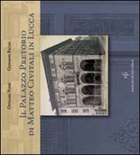 Il Palazzo Pretorio di Matteo Civitali in Lucca. Ediz. illustrata