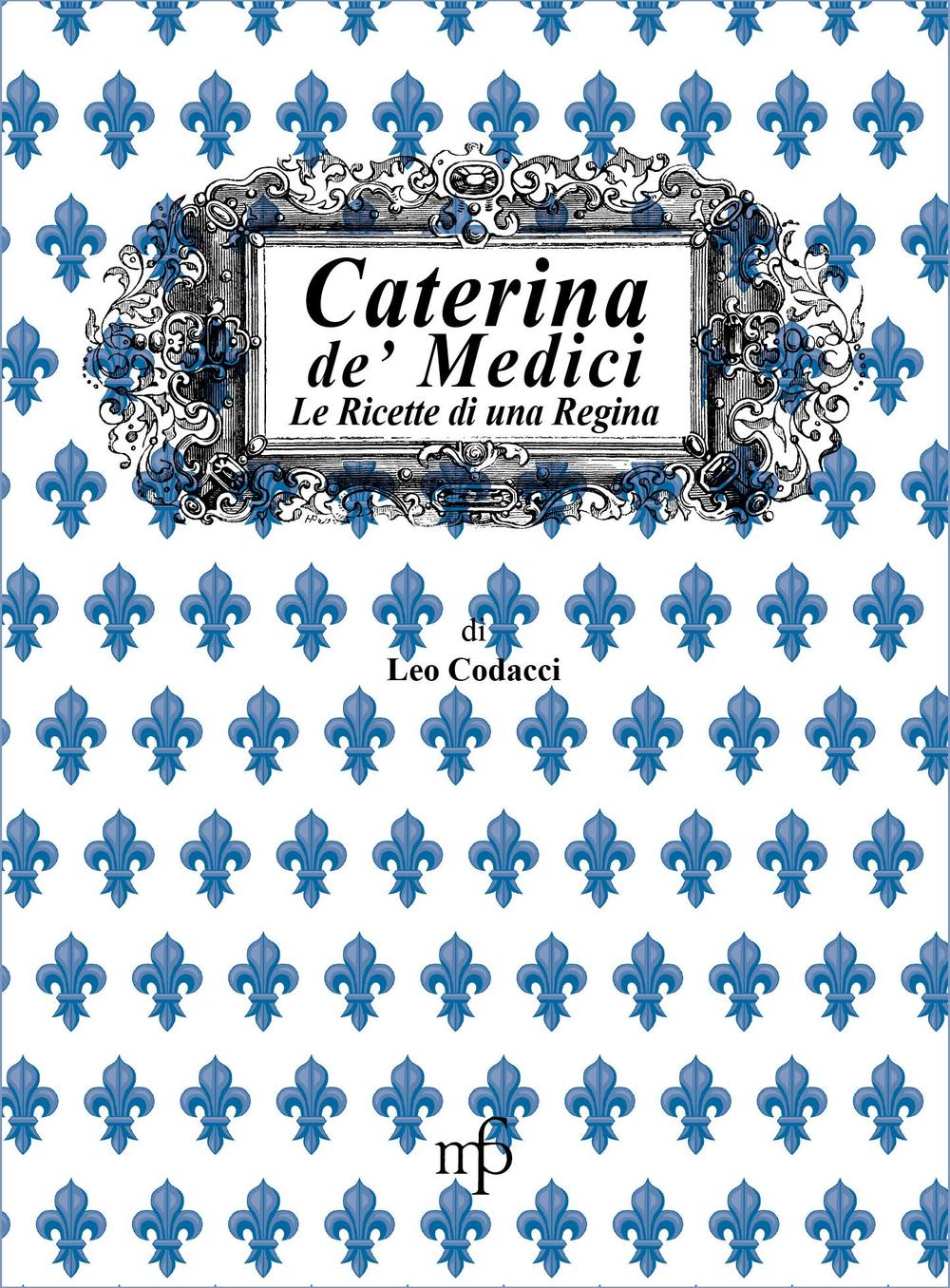 Caterina de' Medici. Le ricette di una regina