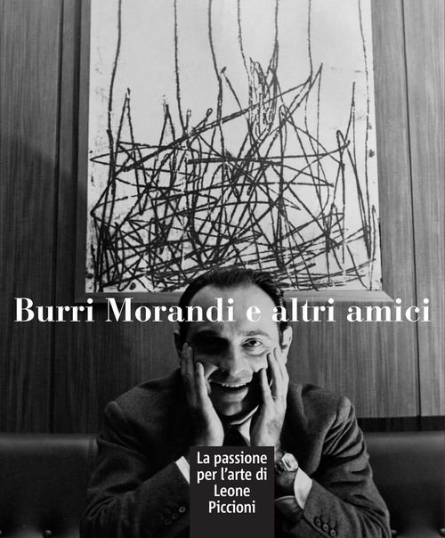 Burri Morandi e altri amici. La passione per l'arte di Leone Piccioni. Ediz. a colori