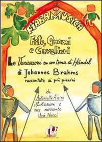 Fate, gnomi e cavalieri. La variazioni su un tema di Handel di Johannes Brahms. Raccontate au più piccini. Con CD Audio