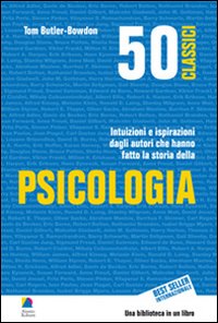 50 classici della psicologia. Intuizioni e ispirazioni dagli autori che hanno fatto la storia della psicologia