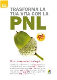 Trasforma la tua vita con la PNL. Il cambiamento inizia da qui