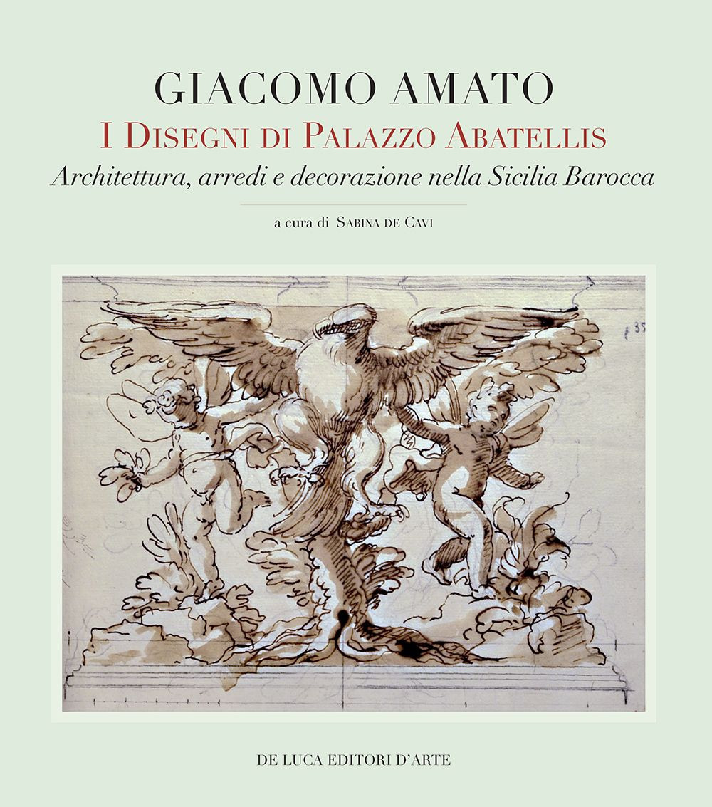 Giacomo Amato. I disegni di Palazzo Abatellis. Architettura, arredi e decorazione nella Sicilia barocca. Ediz. a colori